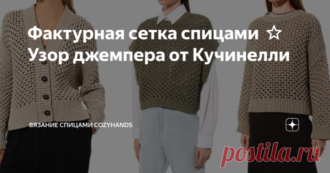 Фактурная сетка спицами ⭐ Узор джемпера от Кучинелли Статья автора «Вязание спицами  CozyHands » в Дзене ✍: Всем привет!