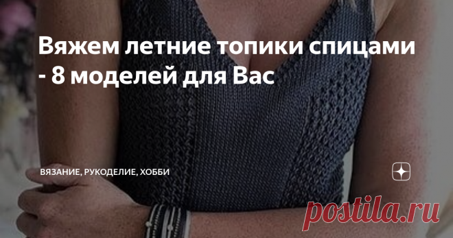 Вяжем летние топики спицами - 8 моделей для Вас Здравствуйте, дорогие читатели канала 