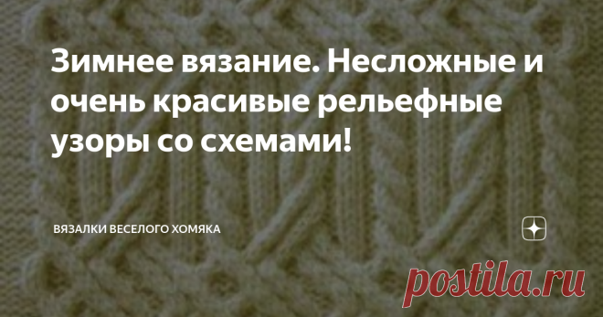 Зимнее вязание. Несложные и очень красивые рельефные узоры со схемами! Добрый день, дорогие подписчики и читатели канала! Мира, здоровья и ровных петелек вам! Вязать для себя или вязать для других? Каждый для себя решает этот вопрос сам, но вы не обязательно можете вязать на продажу.  В современном мире набирает силу вязание для благотворительных целей, и вы можете связать свитер даже пингвину, пострадавшему от разлива нефти! Хотя так далеко в нашем климате уходить не нужн...