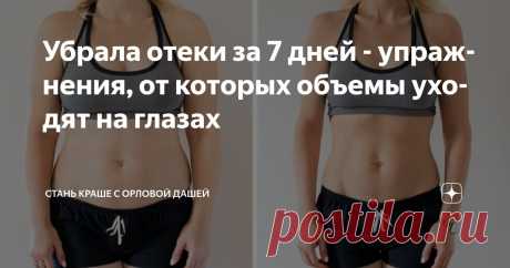 Убрала отеки за 7 дней - упражнения, от которых объемы уходят на глазах Статья автора «Стань краше с Орловой Дашей» в Дзене ✍: Если вы привыкли к отёкам, а также на теле есть целлюлит, дряблость в зоне галифе и рук, объёмы талии и живота вас не устраивают — скорее всего,