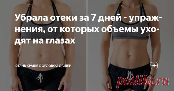 Убрала отеки за 7 дней - упражнения, от которых объемы уходят на глазах Статья автора «Стань краше с Орловой Дашей» в Дзене ✍: Если вы привыкли к отёкам, а также на теле есть целлюлит, дряблость в зоне галифе и рук, объёмы талии и живота вас не устраивают — скорее всего,