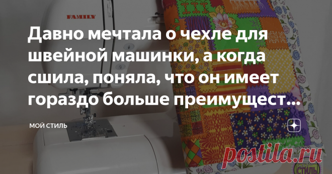 Давно мечтала о чехле для швейной машинки, а когда сшила, поняла, что он имеет гораздо больше преимуществ, чем я думала Я давно мечтала о чехле для швейной машинки, но всё время находились более важные дела.
Я выбрала простую и удобную модель, которую сшила буквально за пару часов.
Сейчас, когда чехол для машинки у меня есть я понимаю, что он имеет массу преимуществ, о которых я и не подозревала.