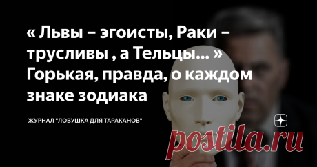 « Львы – эгоисты, Раки – трусливы , а Тельцы… » Горькая, правда, о каждом знаке зодиака Статья автора «Журнал ЛОВУШКА ДЛЯ ТАРАКАНОВ 4.2 » в Дзене ✍: Недостатки есть у всех, но, как же важно точно знать каких неприятностей не избежать при знакомстве с новым человеком.
