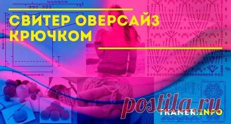 Свитер оверсайз крючком: выбор пряжи и крючков. Пошаговая инструкция,как связать свитер оверсайз крючком (лёгкая выкройка, с рукавом 3/4, с регланом). Последовательность вязания: спинка, перёд, рукава, сборка деталей. Интересные схемы для вязания.