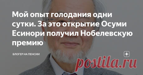 Мой опыт голодания одни сутки. За это открытие Осуми Есинори получил Нобелевскую премию Добрый день, читатели блога "Блогер на пенсии"!
Я хочу поделиться с Вами интересным открытием. Хотя, мне кажется, для православных людей ограничение себя в пище - это давно не открытие, а естественный процесс. Что именуется постом.
Я же сейчас хочу поговорить о научном подтверждении того, что голодать (чиститься) полезно. Это открытие японского биолога Осуми Есинори. О нем более подробно Вы