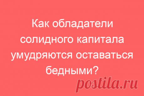 Как обладатели солидного капитала умудряются оставаться бедными?