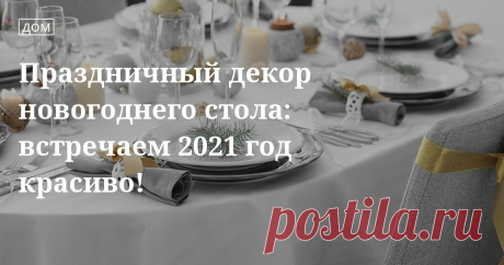 Как накрыть новогодний стол 2021, праздничное оформление, сервировка новогоднего стола Секреты сервировки новогоднего стола 2021, как накрыть праздничный стол в год белого металлического быка. Как накрыть праздничный стол, советы от редакции «Едим Дома»