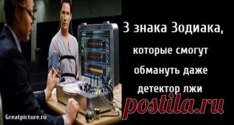 3 знака Зодиака, которые смогут обмануть даже детектор лжи