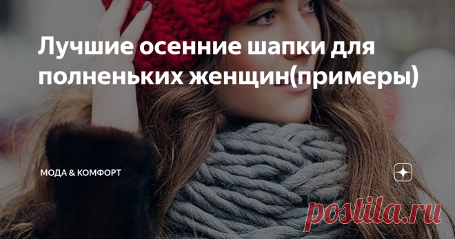 Лучшие осенние шапки для полненьких женщин(примеры) Шапка – очень важный элемент гардероба в осенний период. Первые холода вынуждают утепляться, но полные женщины часто сталкиваются с проблемой, что далеко не каждая шапка будет смотреться действительно хорошо. К счастью, существует ряд моделей, которые не только согреют, но и украсят полную девушку.