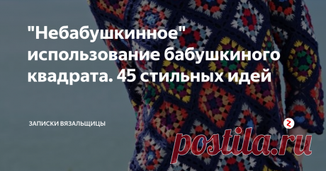 "Небабушкинное" использование бабушкиного квадрата. 45 стильных идей В одном из выпусков программы "Модный приговор",  я увидела на героине брендовый джемпер, связанный бабушкиным квадратом. Он так запал мне в душу, что я перерыла весь интернет в поисках этой модели, но не нашла. Зато обнаружила множество интереснейших идей для применения этого мотива. Вот этот джемпер я точно свяжу себе!
А вот и идеи. Раз уж начала с джемперов, ими и продолжу.
Получаются необычные
