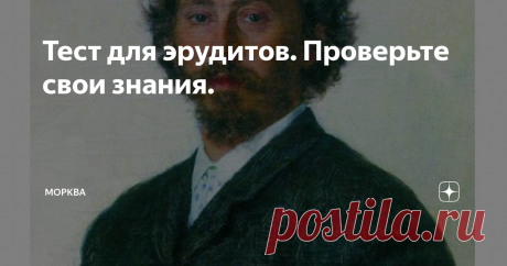 Тест для эрудитов. Проверьте свои знания. Есть свободная минутка? Тогда этот тест для Вас. Разные темы, разные вопросы. Испытайте себя!