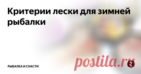 Критерии лески для зимней рыбалки Для зимней рыбалки подобранная леска в удочке отыгрывает колоссальную роль в процессе ловли рыбы. И потому во время ее выбора, рыбаку всегда необходимо глядеть на такие особенности лески как:
1. Толщина лески.
2. Ее малозаметность.
3. Прочность лески.
