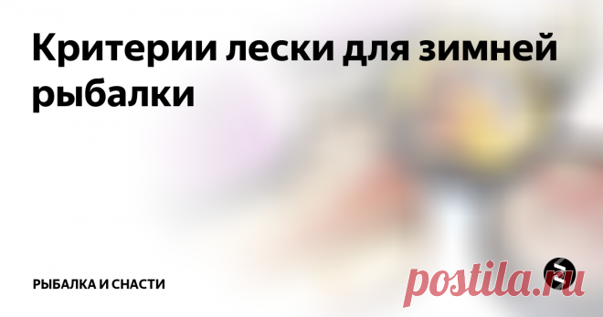 Критерии лески для зимней рыбалки Для зимней рыбалки подобранная леска в удочке отыгрывает колоссальную роль в процессе ловли рыбы. И потому во время ее выбора, рыбаку всегда необходимо глядеть на такие особенности лески как:
1. Толщина лески.
2. Ее малозаметность.
3. Прочность лески.