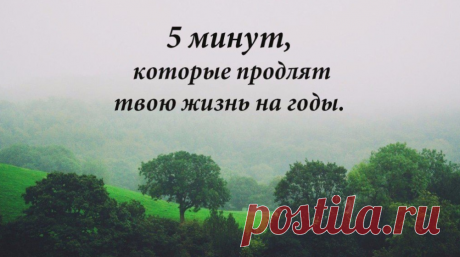 5 минут, которые продлят твою жизнь на годы Читать Всем, кто ценит свою жизнь