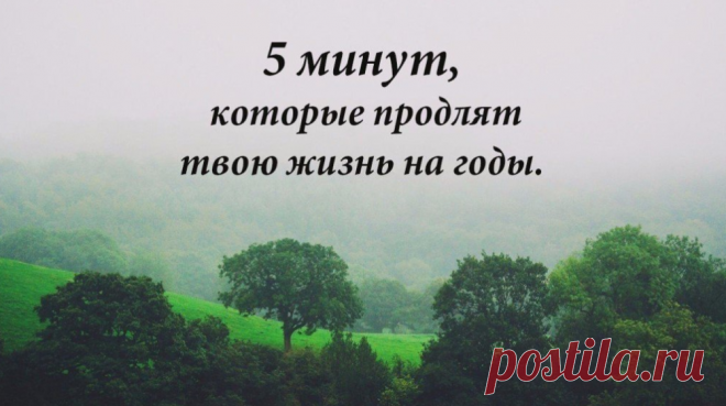 5 минут, которые продлят твою жизнь на годы Читать Всем, кто ценит свою жизнь