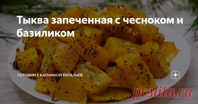 Тыква запеченная с чесноком и базиликом Кто первый раз пробовал такую тыкву у меня дома всегда говорили: 