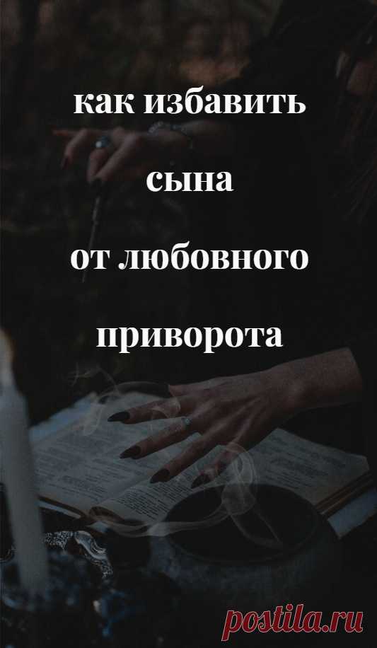 Как избавить сына от любовного приворота. Если нежелательный приворот наведен на вашего родственника, что делать? Как поступить, если стало очевидно, что на сына оказывается сильное любовное влияние, приворот, привязка или присушка? В такой непростой ситуации вы можете попробовать помочь ему избавиться от колдовского наваждения.
