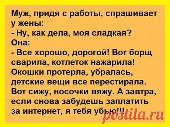 Окраина убогого села. По грязной улице ползет большой, сверкающий огнями городской джип 
— Понимаешь, без нее из жизни пропадают краски, все окрашено одним серым цветом. Не могу я без нее понимаешь?— Прекрасно тебя понимаю, тоже вообще не могу без зарплаты

Сегодня муж с утра нежно обнял…