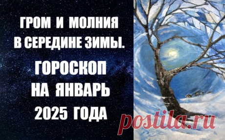 ЧИТАЙТЕ ГОРОСКОП НА ЯНВАРЬ 2025 ГОДА. ГРОМ И МОЛНИЯ В СЕРЕДИНЕ ЗИМЫ -