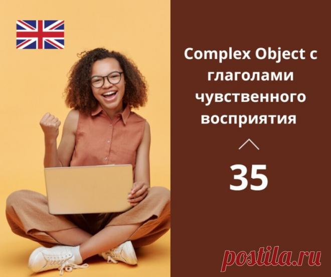 Употребление глаголов Complex Object с глаголами чувственного восприятия

Глаголы чувственного восприятия (verbs of perception) в английском языке, такие как 