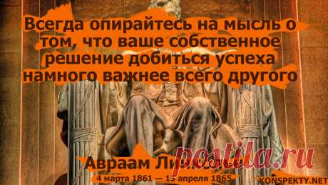 Всегда опирайтесь на мысль о том, что ваше собственное решение добиться успеха намного важнее всего другого - Авраам Линкольн

#KONSPEKTYNET #цитаты #высказывания #афоризмы #мудрость #Линкольн #АвраамЛинкольн #успех #цели #достижениецелей #спокойствие #настойчивость #мечты