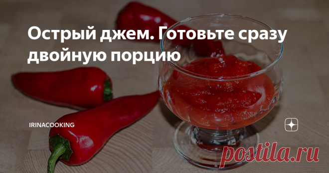 Острый джем. Готовьте сразу двойную порцию Какие ассоциации у вас возникают когда вы слышите - джем из острого перца? Вам кажется что это варенье, приправа или что-то другое?