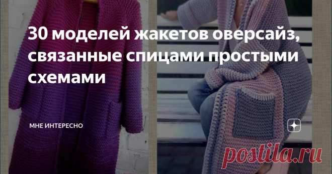 30 моделей жакетов оверсайз, связанные спицами простыми схемами Скажете, что спицами умеете вязать только лицевые и изнаночные петли и не умеете разбирать схемы?
И это значит, что платочная и чулочная вязка вам по силам! А это, в свою очередь, означает, что вы вполне можете вязать теплые большие жакеты и осенние пальто.
Надо только спицы и пряжу выбрать потолще, выкройку попроще - из прямоугольников. И вперед!
А для вдохновения я подобрала вам прекрасные