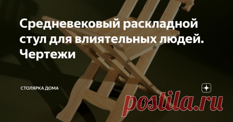 Средневековый раскладной стул для влиятельных людей. Чертежи Подобные стулья использовали в средневековье. Военачальники сидели на таких стульях в походных условиях, а епископы применяли их во время богослужений.