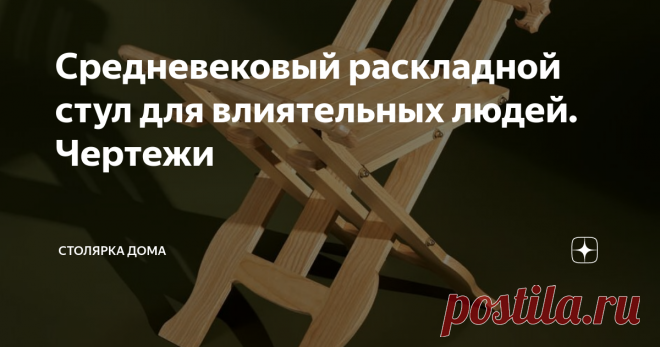 Средневековый раскладной стул для влиятельных людей. Чертежи Подобные стулья использовали в средневековье. Военачальники сидели на таких стульях в походных условиях, а епископы применяли их во время богослужений.