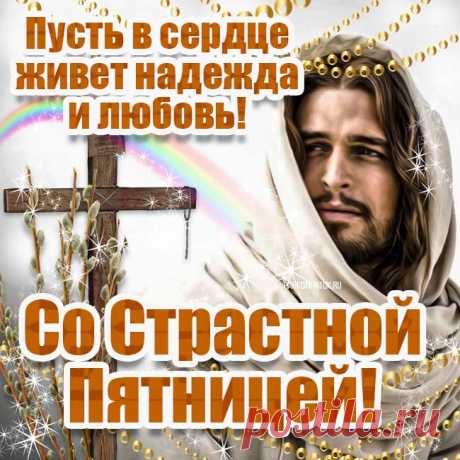 Пятница Страстная,
Очень важный день.
Вам я пожелаю
Вспомнить о Христе,
О его страданиях
В теле и душе!