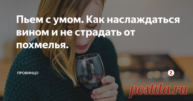 Пьем с умом. Как наслаждаться вином и не страдать от похмелья. Всем знакомо это ужасное чувство с утра, когда накануне ты выпил больше, чем планировал или намешал. Зная несколько простых правил можно запросто избежать этой участи и получить максимум пользы!
Начнем с того, что мы пьем. Выбирай сухие натуральные вина, ну или полусухие. Не надо упиваться сладким или крепленым вином до беспамятства – от него мутнеет и рассудок и желудок.  Сухое вино не такое креп