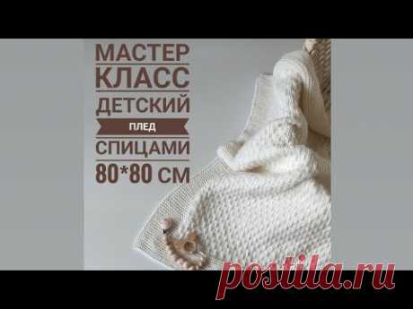 Мастер класс детский плед спицами 80*80 см