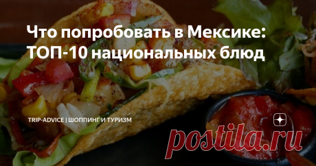 Что попробовать в Мексике: ТОП-10 национальных блюд Национальные блюда Мексики настолько хороши, что даже включены в список нематериального наследия ЮНЕСКО. Расскажем, какие из них стоит попробовать в первую очередь на отдыхе в Канкуне и других городах страны.