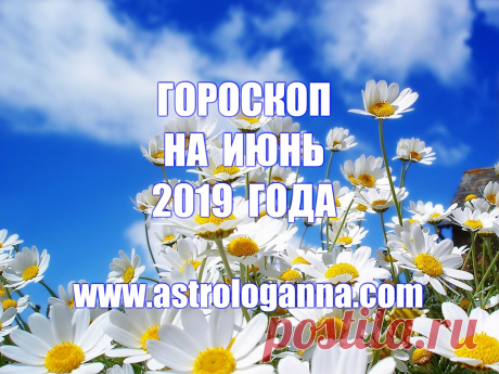 ГОРОСКОП НА ИЮНЬ 2019 ГОДА -