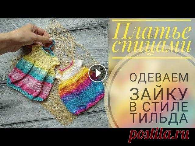 Платье спицами/ Одеваем зайку в стиле тильда Видео по вязанию тела зайки: Введение Часть √1 Часть √2 Часть √3 Часть √4 Часть √5 Часть √6 Часть √7 ________________ Пряжа и материалы: 1. Пряжа хлоп...