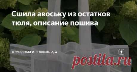 Сшила авоську из остатков тюля, описание пошива Статья автора «О рукоделии, и не только. 🧵✂️👜» в Дзене ✍: Давно появилась задумка сшить прозрачную авоську, была небольшая заминка в выборе материала, ну и конечно времени.