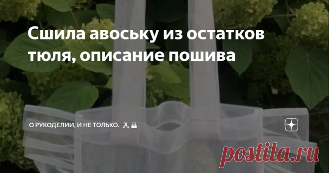Сшила авоську из остатков тюля, описание пошива Статья автора «О рукоделии, и не только. 🧵✂️👜» в Дзене ✍: Давно появилась задумка сшить прозрачную авоську, была небольшая заминка в выборе материала, ну и конечно времени.