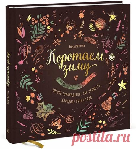 Выбор читателей: отрывок из книги &quot;Коротаем зиму&quot; Прогоните зимнюю тоску и найдите, чем себя занять в морозные месяцы. Устройтесь поуютнее с коллекцией вдохновленных природой рукодельных проектов от Эммы Митчелл. В книге «Коротаем зиму» ( собрано очень много проектов, которые помогут вам прогнать зимнюю тоску: от утонченных серебряных ювелирных изделий, украшений из бумаги и вязаных митенок до букетов из осенних листьев, вкусных рецептов и дневников натуралиста. На этой неделе вы…