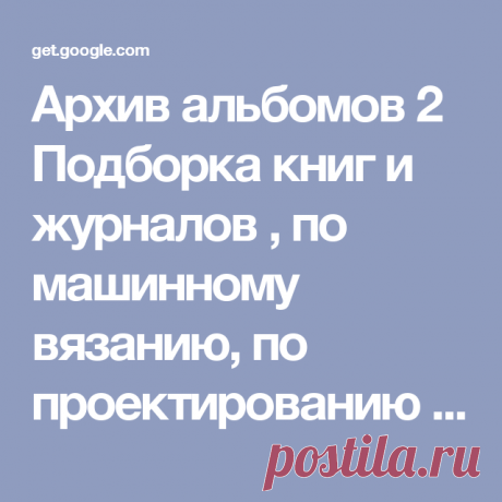 Архив альбомов 2 Подборка книг и  журналов , по машинному вязанию, по проектированию одежды ...