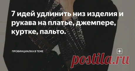 7 идей удлинить низ изделия и рукава на платье, джемпере, куртке, пальто. Всем здравствуйте!
Сегодня мой обзор про идеи, как просто и без заморочек удлинить изделие.
Не изменяя фасон, это можно сделать несколькими простыми способами.
Мы иногда неправильно ухаживаем за трикотажными вещами. Тогда  они дают усадку после стирки.