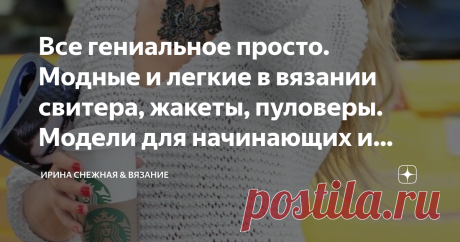 Все гениальное просто. Модные и легкие в вязании свитера, жакеты, пуловеры. Модели для начинающих и опытных мастериц. Сегодня вязание очень модный тренд. И не просто вязаные изделия, а именно вещи связанные своими руками. Много молоденьких девочек взяли по этому поводу спицы в руки. Остается только восхищаться! И конечно помогать. Мода диктует то, что очень просто, свободно и не сложно в работе. Чем крупнее вязка, тем стильнее модель. А вязать такую вещь одно удовольствие! Ведь по