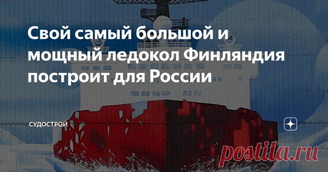 Свой самый большой и мощный ледокол Финляндия построит для России В Финляндии на верфи Helsinki Shipyard по проекту Aker Arctic будет построен двухтопливный ледокол для «Норникеля». На неделе финская верфь Helsinki Shipyard отчиталась  о закупке основного оборудования для двухтопливного ледокола, строящегося по заказу «Норильского никеля». Контракт на постройку судна был заключен в конце 2021 года. Новый ледокол должен обеспечить проводку судов в бассейне реки Енисей до мо...