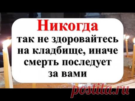 Как здороваться с умершими? Что нужно сказать и что нельзя говорить, когда приходишь на кладбище?