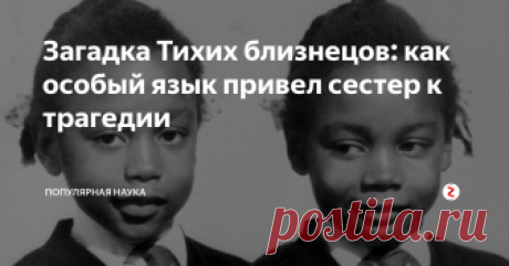 Загадка Тихих близнецов: как особый язык привел сестер к трагедии В 1963 году на свет появилась странная парочка. Это были близнецы Джун и Дженнифер Гиббонс и, на первый взгляд, были вполне обычными малышами.  Странность их проявилась с годами. Дело в том, что эти близнецы не общались вообще ни с кем, кроме друг друга!  В историю медицины они вошли под псевдонимом Тихие близнецы.
Девочки жили в Уэльсе, родились в семье иммигрантов с Карибских островов. Отец – ин