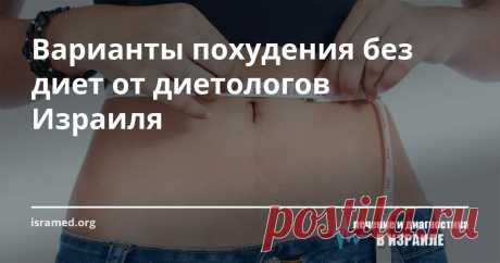 Варианты похудения без диет от диетологов Израиля Как быть, если Вы сидите на диетах безрезультатно? Возможно, причина кроется в Ваших привычках, которые без проблем поддаются корректировке. Вам совсем не обязательно «объявлять голодовку», для похудения, не нужно мучительно высчитывать съеденные калории постоянно испытывая вину за свои «срывы»! всего шесть незначительных рокировок в ежедневных привычках сдвинут дело с мёртвой точки и поддержат Вас на пути к лёгкости и стройности.