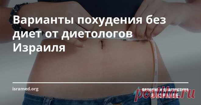 Варианты похудения без диет от диетологов Израиля Как быть, если Вы сидите на диетах безрезультатно? Возможно, причина кроется в Ваших привычках, которые без проблем поддаются корректировке. Вам совсем не обязательно «объявлять голодовку», для похудения, не нужно мучительно высчитывать съеденные калории постоянно испытывая вину за свои «срывы»! всего шесть незначительных рокировок в ежедневных привычках сдвинут дело с мёртвой точки и поддержат Вас на пути к лёгкости и стройности.
