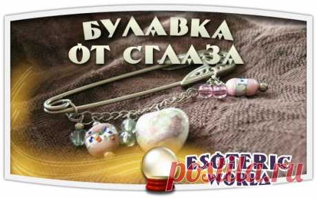 КАК ЗАГОВОРИТЬ, ПРИКОЛОТЬ И НОСИТЬ БУЛАВКУ ОТ СГЛАЗА.