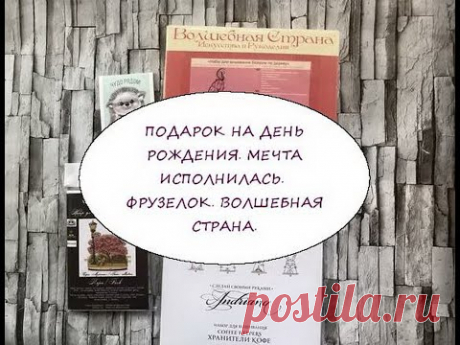 ПОДАРОК НА ДЕНЬ РОЖДЕНИЯ. МЕЧТА ИСПОЛНИЛАСЬ. ФРУЗЕЛОК. ВОЛШЕБНАЯ СТРАНА.