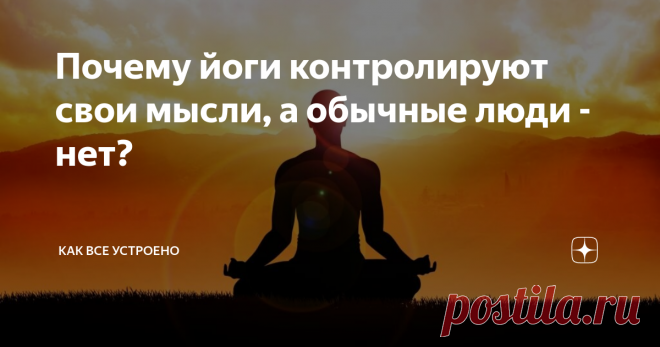Почему йоги контролируют свои мысли, а обычные люди - нет? О мыслях  с точки зрения эзотерики