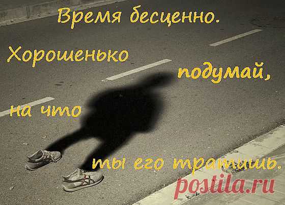Время бесценно. Хорошенько подумай, на что ты его тратишь. 
(Курт Хёртенхубер. УПС. Как жить в ладу с самим собой)